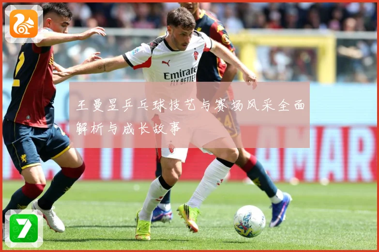 王曼昱乒乓球技艺与赛场风采全面解析与成长故事