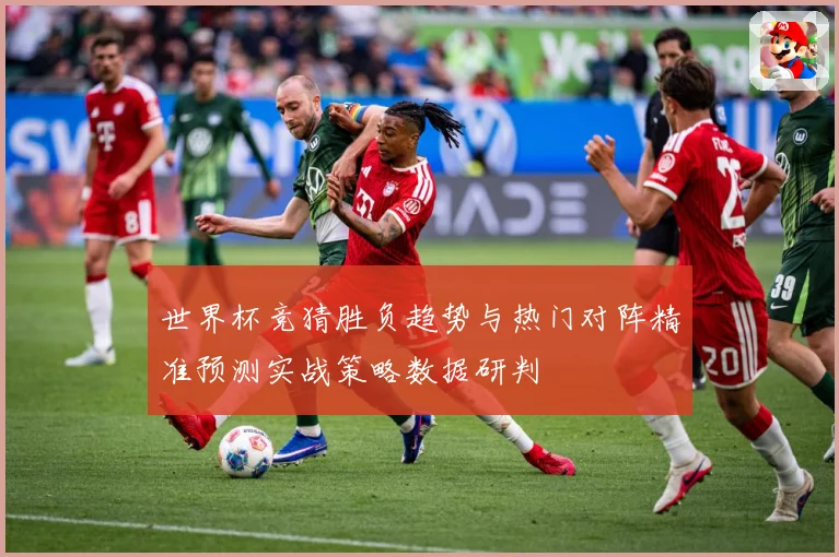 世界杯竞猜胜负趋势与热门对阵精准预测实战策略数据研判