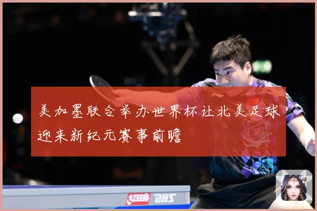 美加墨联合举办世界杯让北美足球迎来新纪元赛事前瞻