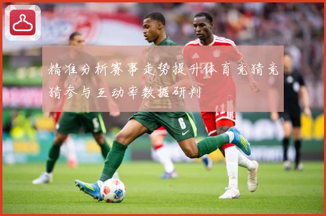 精准分析赛事走势提升体育竞猜竞猜参与互动率数据研判
