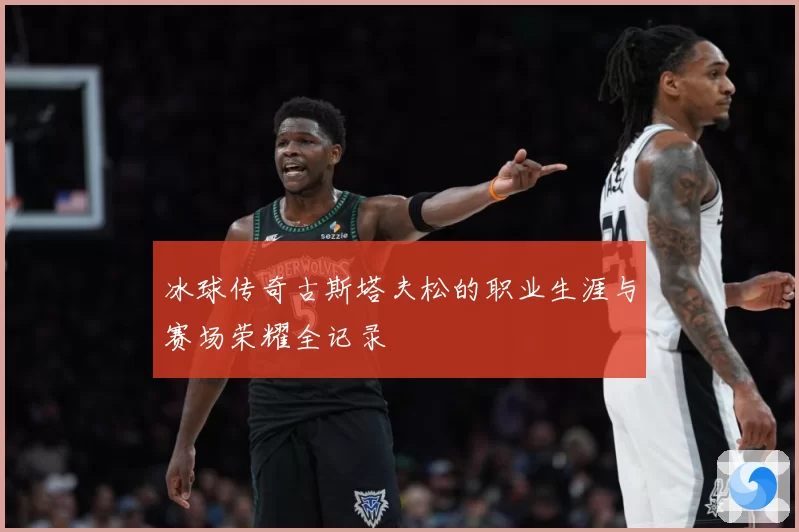 冰球传奇古斯塔夫松的职业生涯与赛场荣耀全记录