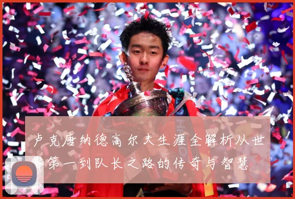 卢克唐纳德高尔夫生涯全解析从世界第一到队长之路的传奇与智慧