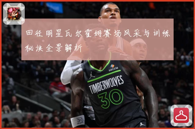 田径明星瓦尔霍姆赛场风采与训练秘诀全景解析