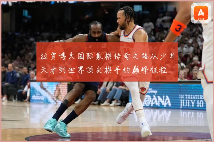 拉贾博夫国际象棋传奇之路从少年天才到世界顶尖棋手的巅峰征程