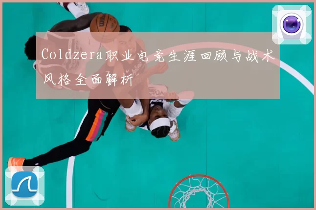 Coldzera职业电竞生涯回顾与战术风格全面解析