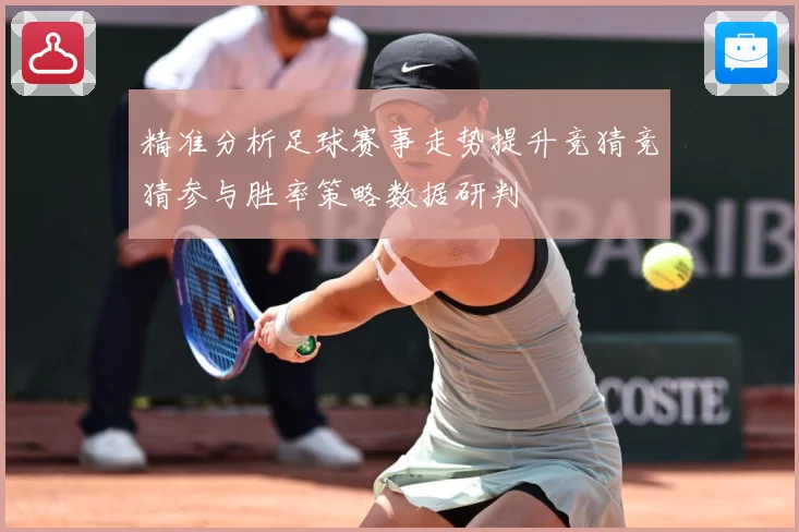 精准分析足球赛事走势提升竞猜竞猜参与胜率策略数据研判