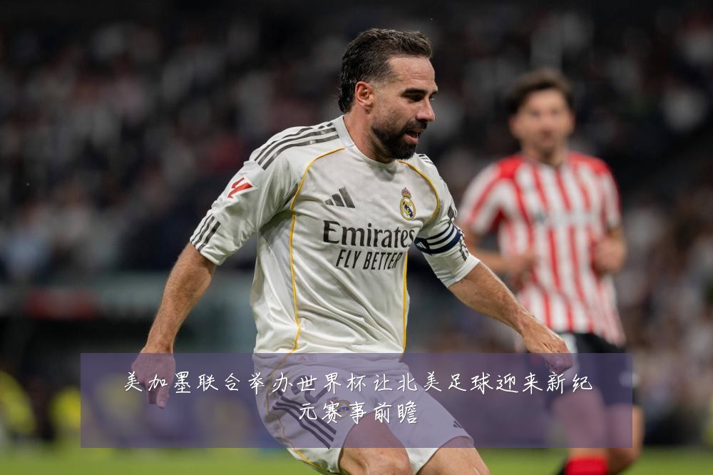 美加墨联合举办世界杯让北美足球迎来新纪元赛事前瞻