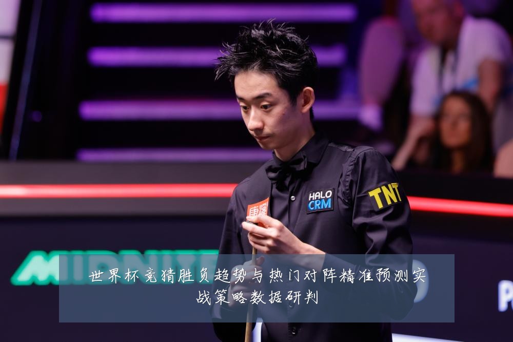 世界杯竞猜胜负趋势与热门对阵精准预测实战策略数据研判