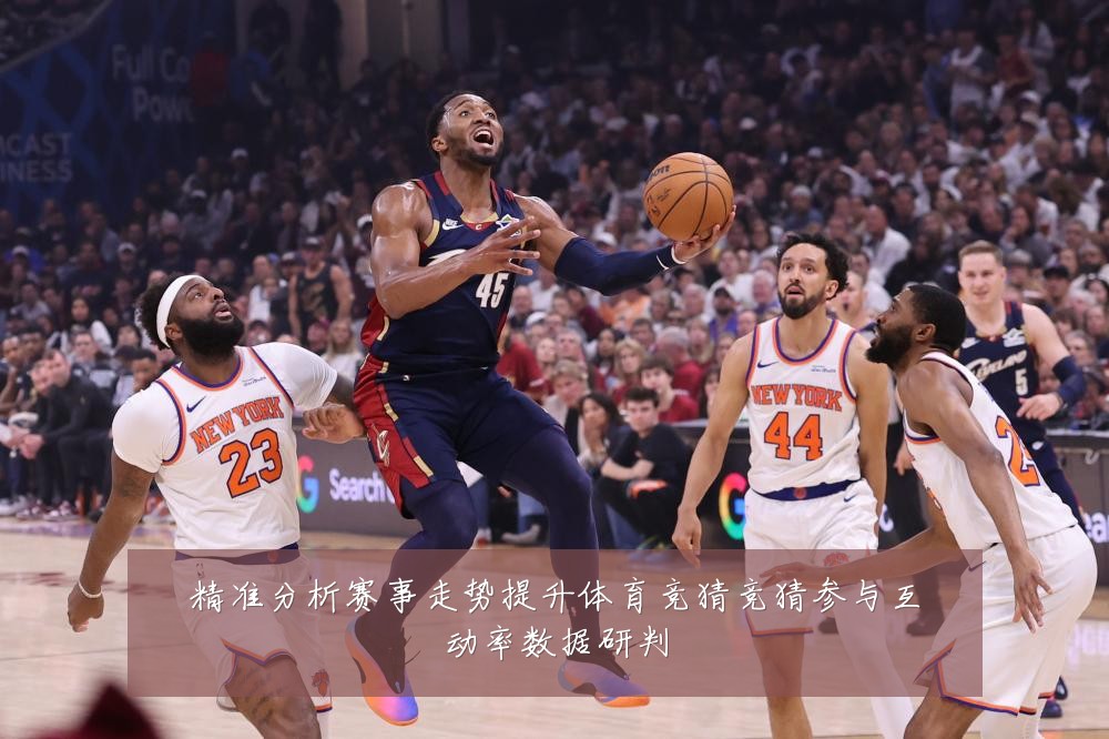 精准分析赛事走势提升体育竞猜竞猜参与互动率数据研判