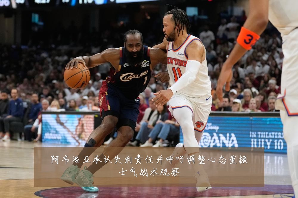 阿韦洛亚承认失利责任并呼吁调整心态重振士气战术观察