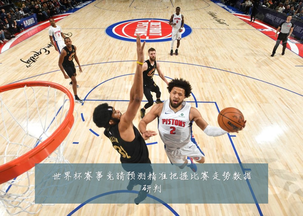 世界杯赛事竞猜预测精准把握比赛走势数据研判
