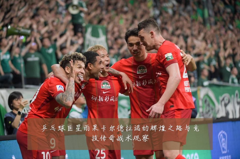 乒乓球巨星雨果卡尔德拉诺的辉煌之路与竞技传奇战术观察
